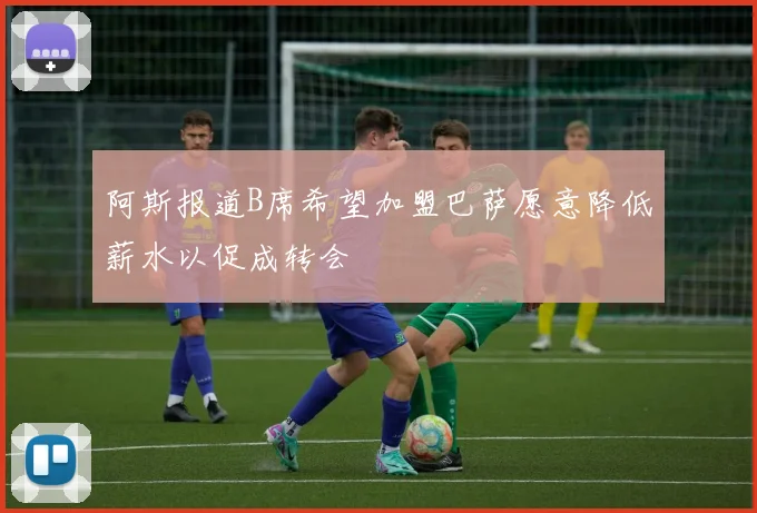 阿斯报道B席希望加盟巴萨愿意降低薪水以促成转会