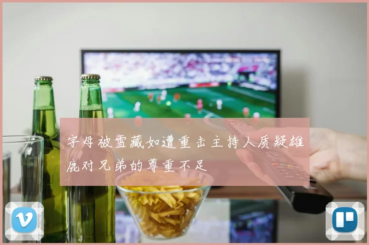 字母被雪藏如遭重击主持人质疑雄鹿对兄弟的尊重不足