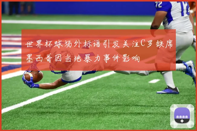 世界杯球场外标语引发关注C罗缺席墨西哥因当地暴力事件影响