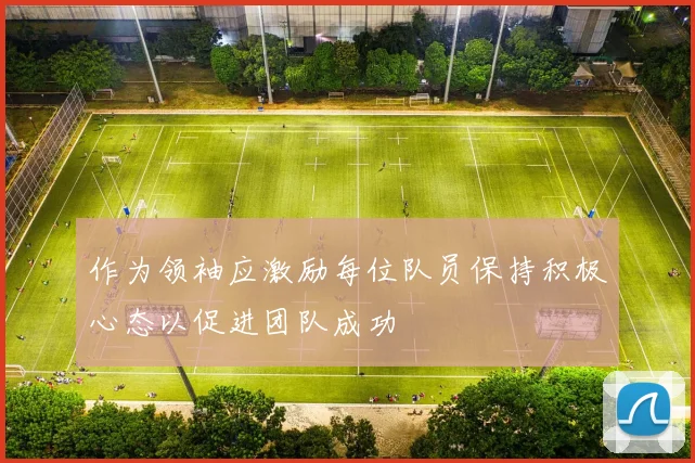 作为领袖应激励每位队员保持积极心态以促进团队成功