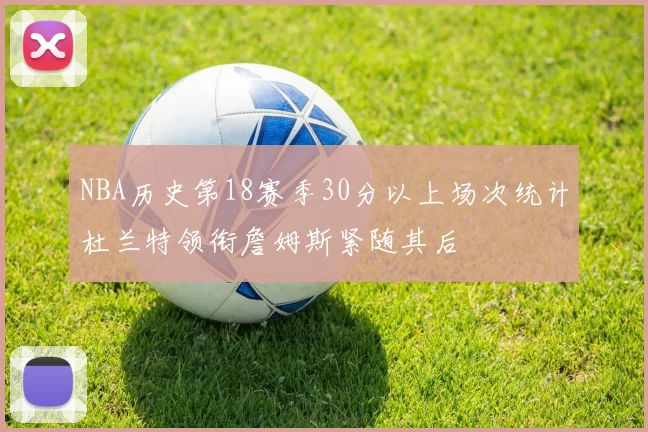 NBA历史第18赛季30分以上场次统计杜兰特领衔詹姆斯紧随其后