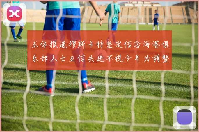 东体报道穆斯卡特坚定信念海港俱乐部人士互信共进不视今年为调整年