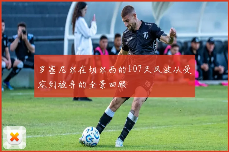罗塞尼尔在切尔西的107天风波从受宠到被弃的全景回顾