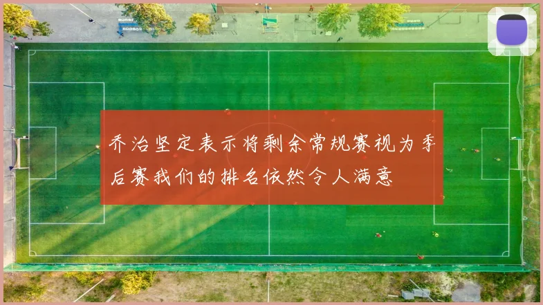 乔治坚定表示将剩余常规赛视为季后赛我们的排名依然令人满意