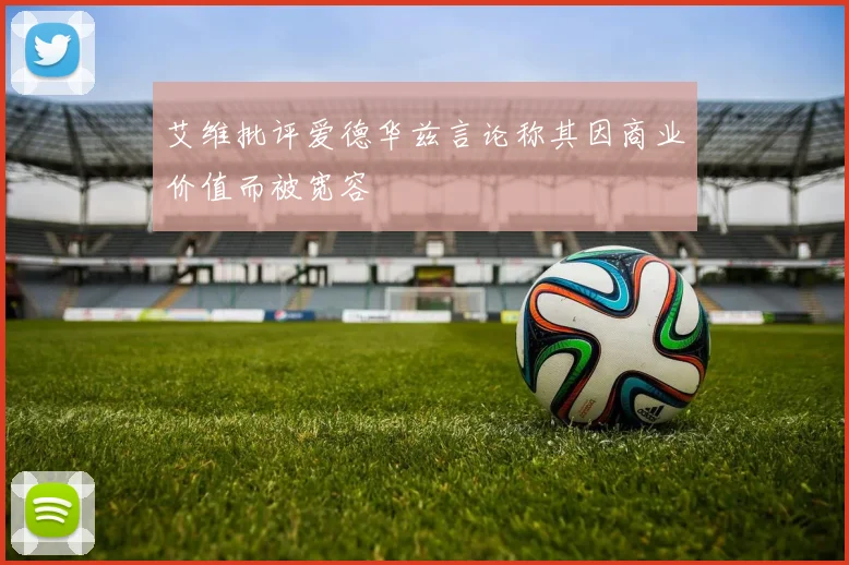 艾维批评爱德华兹言论称其因商业价值而被宽容