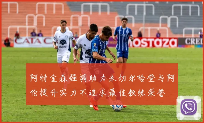 阿特金森强调助力米切尔哈登与阿伦提升实力不追求最佳教练荣誉