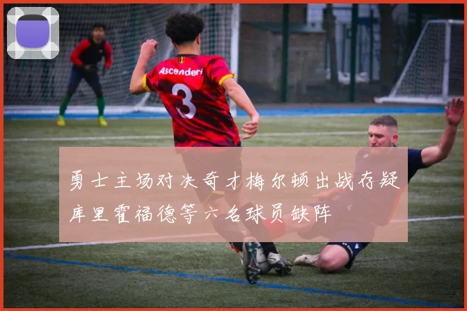 勇士主场对决奇才梅尔顿出战存疑库里霍福德等六名球员缺阵
